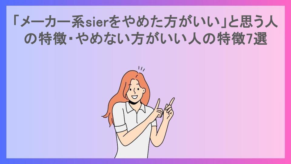 「メーカー系sierをやめた方がいい」と思う人の特徴・やめない方がいい人の特徴7選